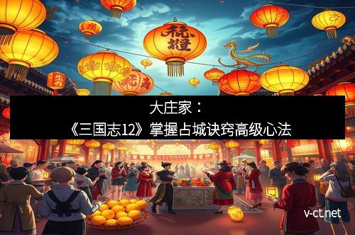 大庄家：《三国志12》掌握占城诀窍高级心法
