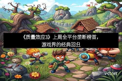 《质量效应3》上周全平台垄断榜首，游戏界的经典回归