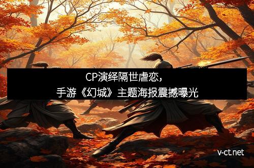 CP演绎隔世虐恋，手游《幻城》主题海报震撼曝光